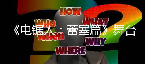 台剧锯人阵容片 演员电宣传舞强大蕾塞篇