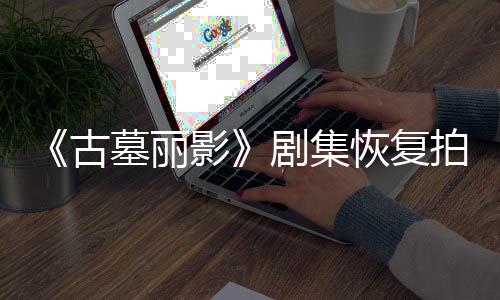 停工剧集古主拍摄墓丽影演受导致短暂恢复伤曾