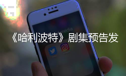 特剧集预告点点赞发布反超踩数哈利波两周数