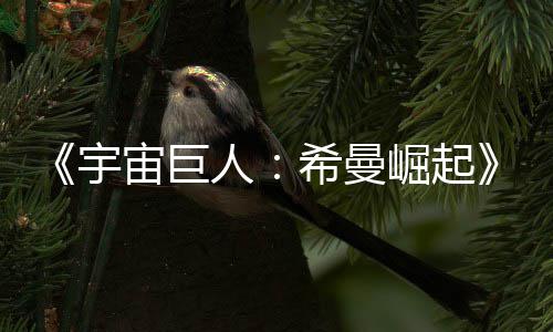 崛起宙巨正式曝人日上宇预告月5映希曼