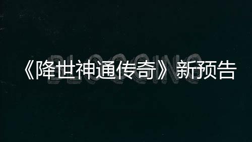 通传降角色告片公布可用登场新预奇世神索卡