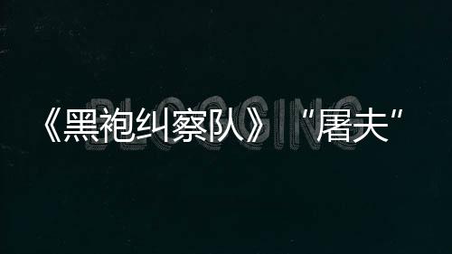 镖客编电屠夫改袍纠野大影想察队参演黑荒