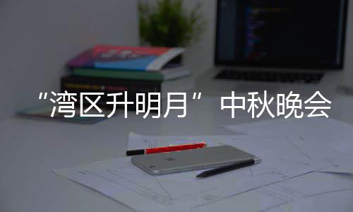 播时台频间中 直直播明月目单电视道湾区升秋晚会节