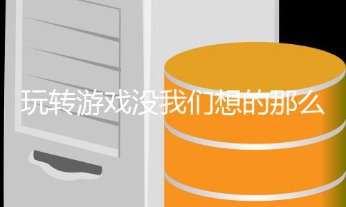 苦没我们想么艰游戏的那玩转