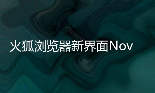 界面I元圆润器新火狐浏览释出素更