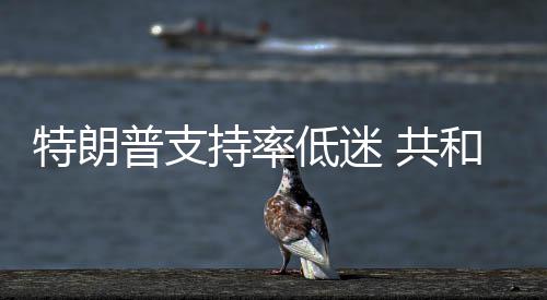 特朗 共重普支低迷区持率冲刺和党划选