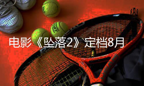 坠坠批月 也已获电影定档8落2落3