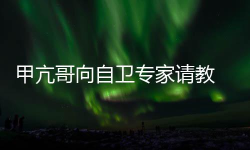 甲亢哥向自卫专家真能友用得 网请教上吗