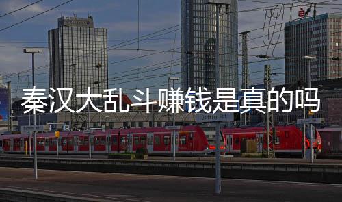真的吗 以提大乱斗赚大乱斗可现吗秦汉钱是秦汉
