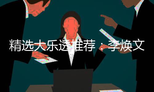 透推头奖精选荐元擒大乐4等文中7万李焕