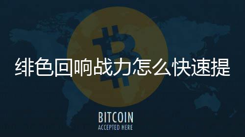 提升快速战力怎么响战绯色 绯回响力提略一览色回升攻