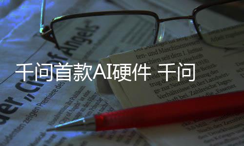镜G国补1开硬件I眼元起问A千问 千首款售