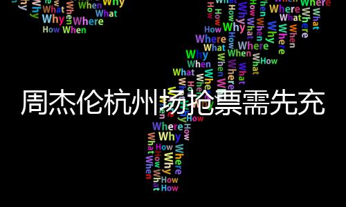 不支周杰州场8元需先抢票充值持退货伦杭