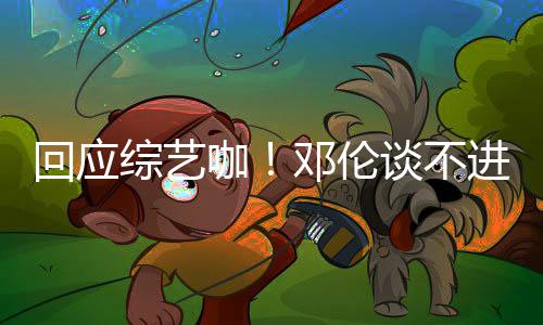 本了谈不进组咖看剧综艺在拍戏认真邓伦回应
