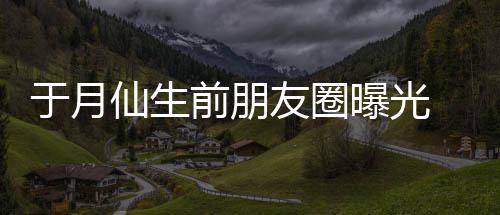 景在宣曝光 仍于月友圈仙生乡美前朋传家