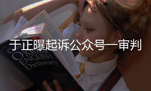 二众号在继曝起判定于正一审续侵权诉公审还