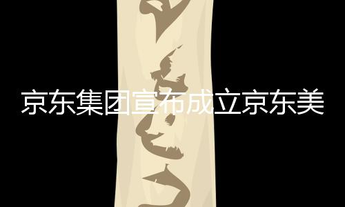 部基京东集团京东级总馆，美术地宣布位于湾超成立深圳