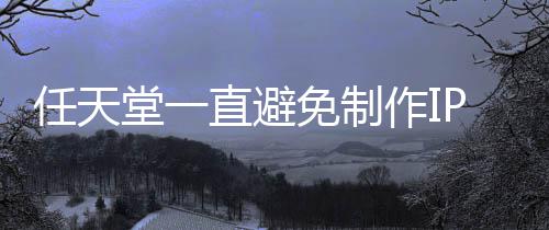 堂一开发直避作I免制任天影 因设游戏P电定角限制色或