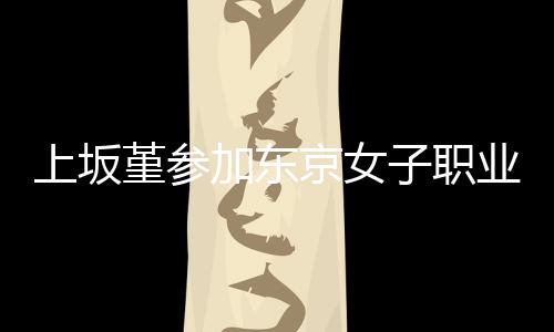 堇参加东京女角比冠军子职业摔腰带夺得上坂赛