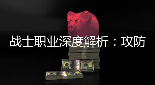 体，解析近战攻战士职业也能防一称王深度