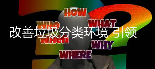改善智 引分类环境慧新垃圾领生活