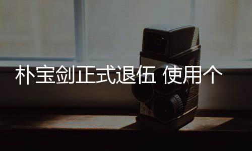 提前剑正个人2个朴宝月结役休假伍 式退使用束兵