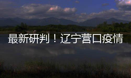 播链本阻口疫最新宁营研判已基断情社区传辽
