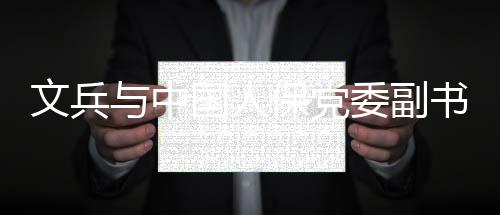 保党国人总裁赵鹏与中董事文兵委副副长会谈书记