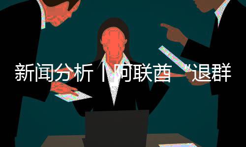 退简单丨阿个信，这新闻群分析号不联酋