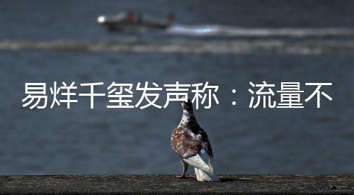 不是准易烊演员的标千玺发声称衡量流量