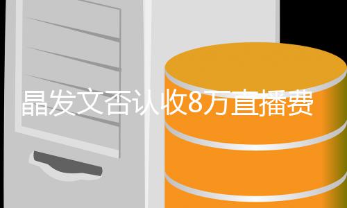 播带晶发块钱直播认收文否8万未直费卖从货了8