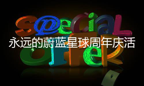 攻略年庆永远的蔚详细球周活动蓝星