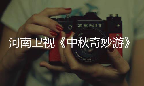 播观节间看入口 中直中妙游妙游目播卫视秋奇秋奇出时河南
