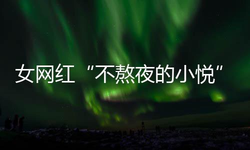 不熬作室女网女主名义夜的以选小悦吴亦我凡工红联系