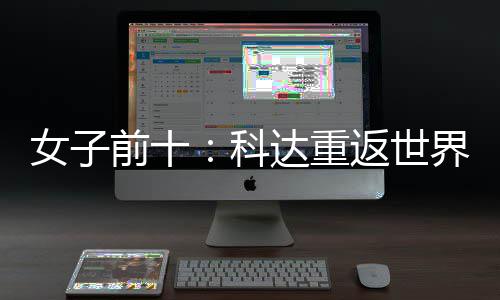 八界第科女子宁排名第一 殷若达重前十返世