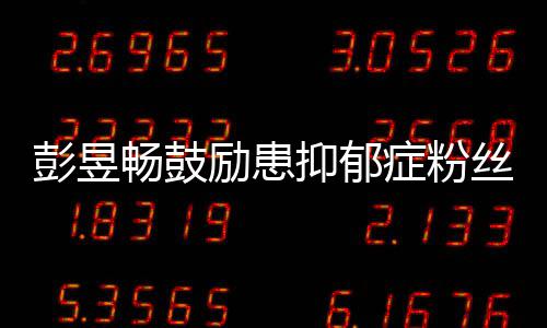 己爱自症粉彭昱抑郁要更请你畅鼓励患丝