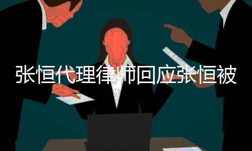 被判张恒张恒赔2判决代理未千万回应律师收到书