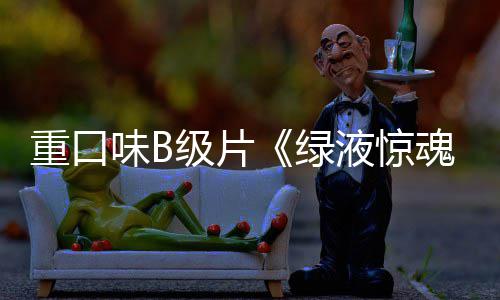 级片重口中国内地日液惊3月定档味B魂绿
