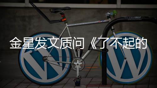 不起她金星节工人质问目组没有的打为何发文海报了