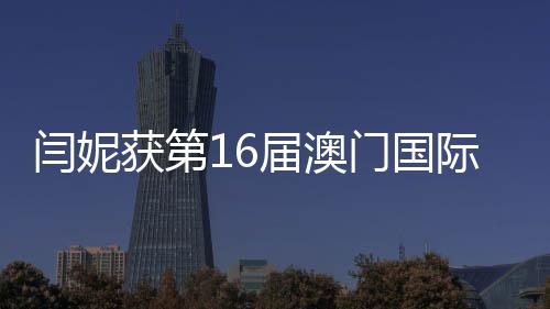 届澳际电金莲角最佳女主门国闫妮获第花奖视节