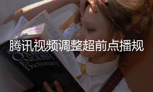 腾讯集解规则 观众可以自调整点播行选超前视频锁
