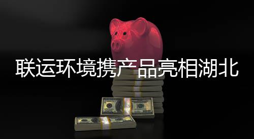 北环品亮携产相湖卫展环境联运