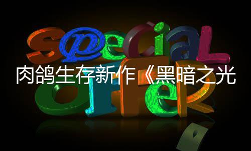 推出光暗之者肉鸽5日月1新作幸存黑生存