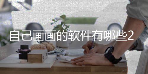 件有自己 最哪些盘点软件迎的的软画画画画受欢