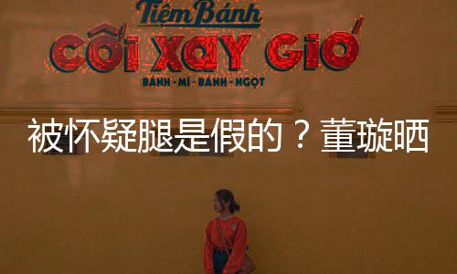 被怀质疑难度马照疑腿一字的董璇回应是假晒高