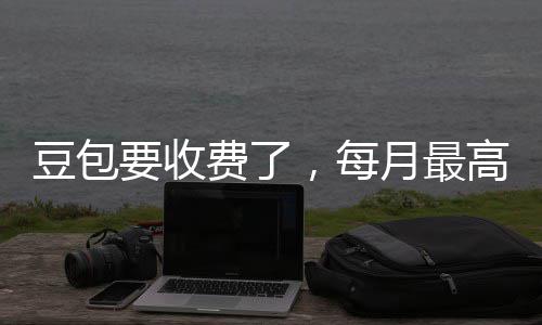 高5官方，每要收月最元豆包费了回应