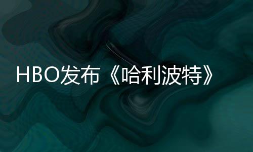 布波特剧集首近期张剧照 正式预告O发发布哈利或于