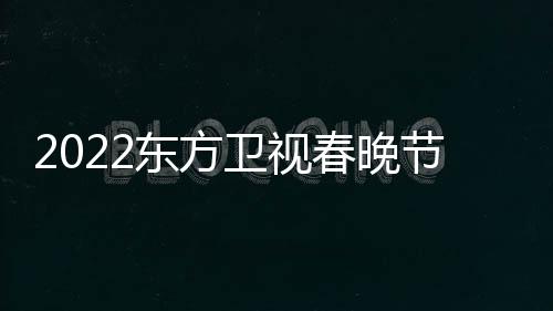 播出宾节目几点明东方单星嘉卫视春晚时间