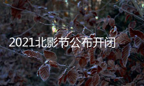 北影布开闭幕节公届北举办影片影节 第十一什么时候